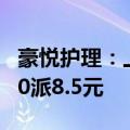 豪悦护理：上半年净利润同比下降2.86% 拟10派8.5元