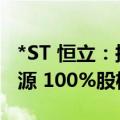 *ST 恒立：拟不超过1500 万元收购锂想新能源 100%股权