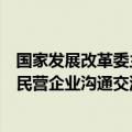 国家发展改革委主任郑栅洁主持召开座谈会，常态化开展与民营企业沟通交流