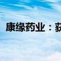 康缘药业：获得温阳解毒颗粒药品注册证书