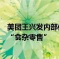 美团王兴发内部信：继续迭代组织，设立“软硬件服务”与“食杂零售”
