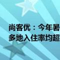 尚客优：今年暑期多个小众旅游目的地的入住率显著提升，多地入住率均超98%