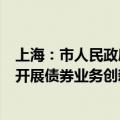 上海：市人民政府及其有关部门应当配合中央金融管理部门开展债券业务创新