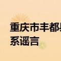 重庆市丰都县一工地有工人中暑身亡？官方：系谣言