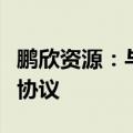 鹏欣资源：与赣州工业投资集团签订战略合作协议