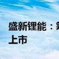 盛新锂能：筹划发行H股股票并在香港联交所上市