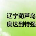 辽宁葫芦岛遭遇有气象记录以来最强降雨 强度达到特强等级