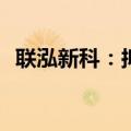 联泓新科：拟设立控股子公司投资XDI项目