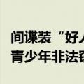 间谍装“好人”，假借“捐资助学”策反优秀青少年非法窃密