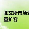 北交所市场受拟上市企业青睐严审核助力高质量扩容