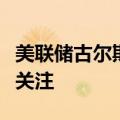 美联储古尔斯比：支持美联储对就业市场的新关注