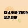 互换市场保持稳定，预计美联储年末前将有近100个基点的降息幅度