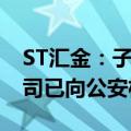 ST汇金：子公司账户被冻结3181.72万元 公司已向公安机关报案