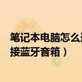 笔记本电脑怎么连接蓝牙音箱教程视频（笔记本电脑怎么连接蓝牙音箱）