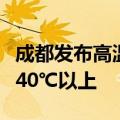 成都发布高温红色预警：东部新区最高将升至40℃以上