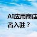 AI应用商店是门好生意，可要如何说服开发者入驻？