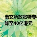 港交所放宽特专科技公司上市市值门槛，已商业化公司门槛降至40亿港元