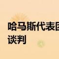 哈马斯代表团将前往埃及开罗就加沙停火进行谈判