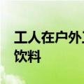工人在户外工作&#32;女子看到后送去饮料