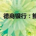 德商银行：鲍威尔讲话超出预期的门槛很高