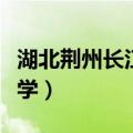湖北荆州长江大学全国排名（湖北荆州长江大学）
