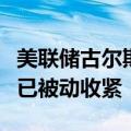美联储古尔斯比：随着通胀降温，美联储政策已被动收紧