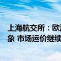 上海航交所：欧洲航线近期运输需求开始出现增长乏力的迹象 市场运价继续调整行情