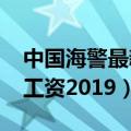 中国海警最新工资2019标准（中国海警最新工资2019）