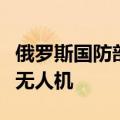 俄罗斯国防部表示防空系统击落了七架固定翼无人机