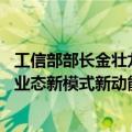 工信部部长金壮龙：要推动机器人赋能千行百业 积极培育新业态新模式新动能