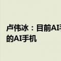 卢伟冰：目前AI手机只是有AI功能 小米澎湃OS2.0才是真正的AI手机