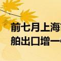 前七月上海市外贸进出口总值2.46万亿元 船舶出口增一倍
