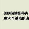 美联储博斯蒂克：美联储潜在的决策范围包括从不降息到降息50个基点的诸多选择