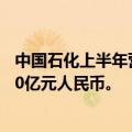 中国石化上半年营收1.58万亿元人民币，上半年净利润357.0亿元人民币。