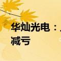 华灿光电：上半年净利润亏损2.46亿元 同比减亏
