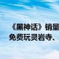 《黑神话》销量破1000万份 华强北PS5卖断货：通关玩家免费玩灵岩寺、火焰山、花果山等