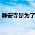 静安寺是为了镇住什么（静安寺求什么最灵）
