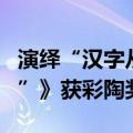 演绎“汉字从何而来”，三人舞《象形之“中”》获彩陶奖