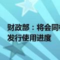 财政部：将会同相关部门指导督促地方进一步加快专项债券发行使用进度