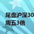 尾盘沪深300ETF集体放量 两只ETF成交超上周五3倍