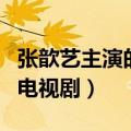 张歆艺主演的电视剧哪部好看（张歆艺主演的电视剧）