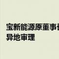 宝新能源原董事长涉职务侵占案被发回重审后 广东高院指定异地审理