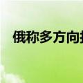 俄称多方向打击乌军 乌称多地战斗未停息