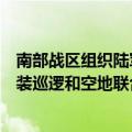 南部战区组织陆军部队赴瑞丽、镇康等边境一线开展临边武装巡逻和空地联合警巡