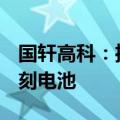 国轩高科：推出新一代混动重卡标准箱产品G刻电池