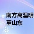 南方高温明起短暂减弱 北方降雨核心区转移至山东