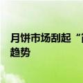 月饼市场刮起“简约风”：平价礼盒增多，“迷你装”成新趋势