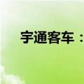 宇通客车：上半年净利润增长255.84%