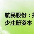航民股份：拟回购2000万至3000万股用于减少注册资本