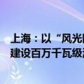 上海：以“风光同场”的模式进行海上光伏规划布局，开发建设百万千瓦级海上光伏项目集群